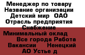 Менеджер по товару › Название организации ­ Детский мир, ОАО › Отрасль предприятия ­ Снабжение › Минимальный оклад ­ 22 000 - Все города Работа » Вакансии   . Ненецкий АО,Устье д.